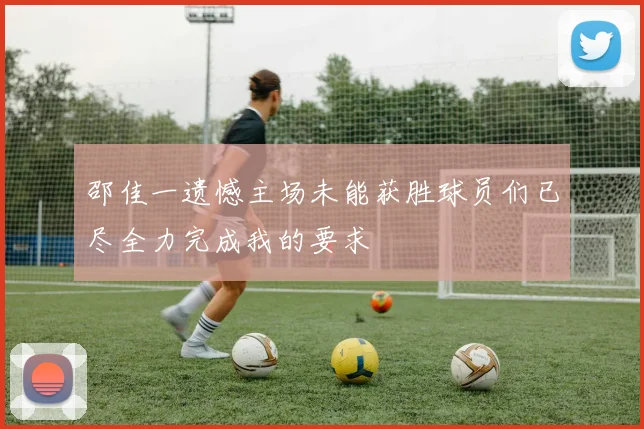 邵佳一遗憾主场未能获胜球员们已尽全力完成我的要求