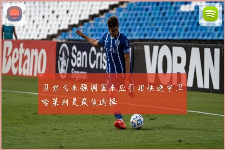贝尔戈米强调国米应引进快速中卫哈莱利是最佳选择