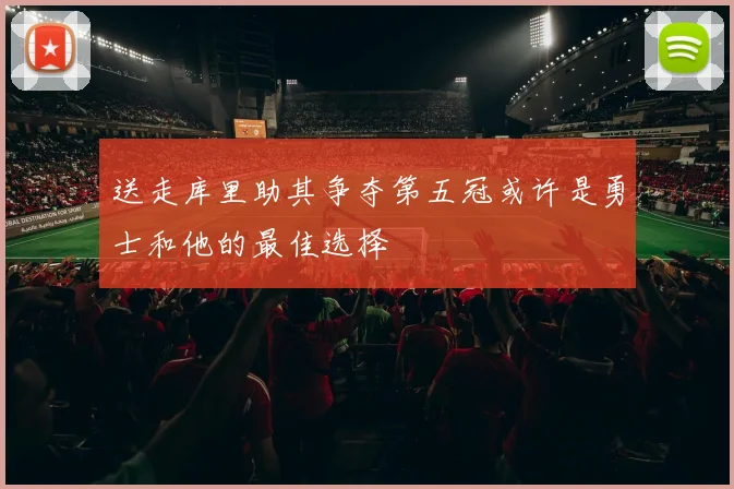 送走库里助其争夺第五冠或许是勇士和他的最佳选择
