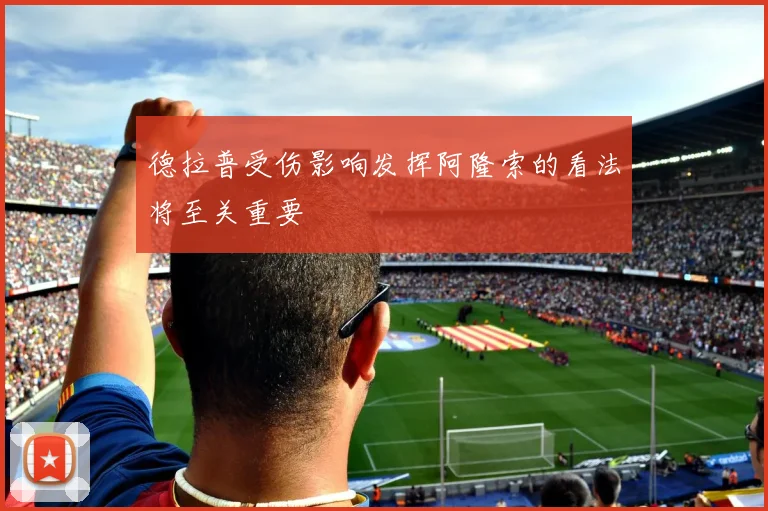 德拉普受伤影响发挥阿隆索的看法将至关重要