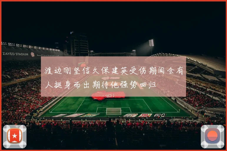 渡边刚坚信久保建英受伤期间会有人挺身而出期待他强势回归