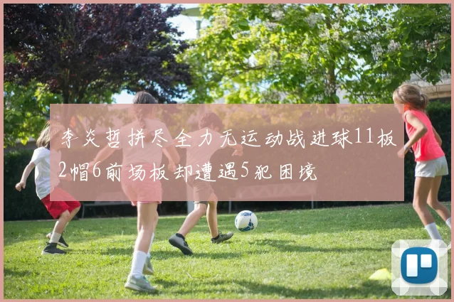 李炎哲拼尽全力无运动战进球11板2帽6前场板却遭遇5犯困境
