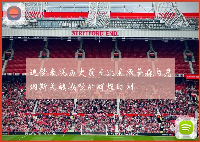 追梦表现历史前五比肩汤普森与詹姆斯关键战役的辉煌时刻