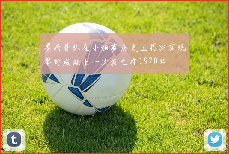 墨西哥队在小组赛历史上再次实现零封成就上一次发生在1970年