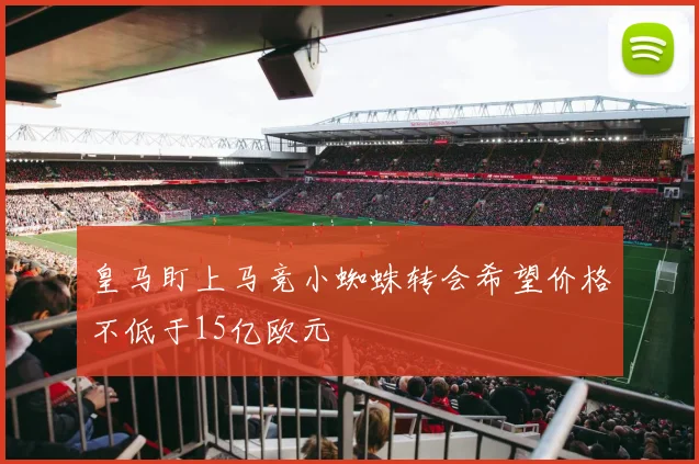 皇马盯上马竞小蜘蛛转会希望价格不低于15亿欧元