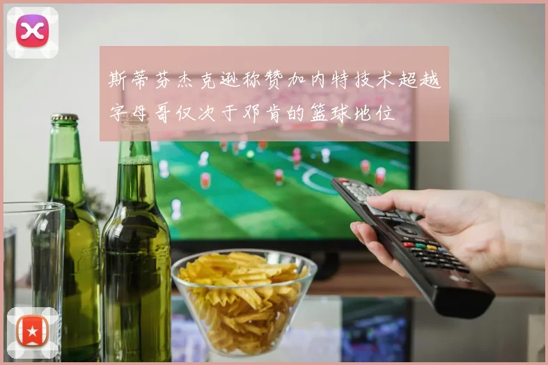 斯蒂芬杰克逊称赞加内特技术超越字母哥仅次于邓肯的篮球地位