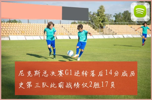 尼克斯总决赛G1逆转落后14分成历史第三队此前战绩仅2胜17负