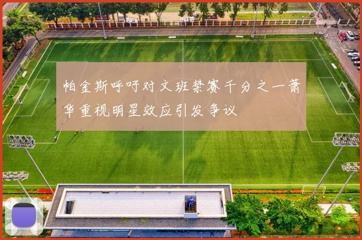 帕金斯呼吁对文班禁赛千分之一萧华重视明星效应引发争议