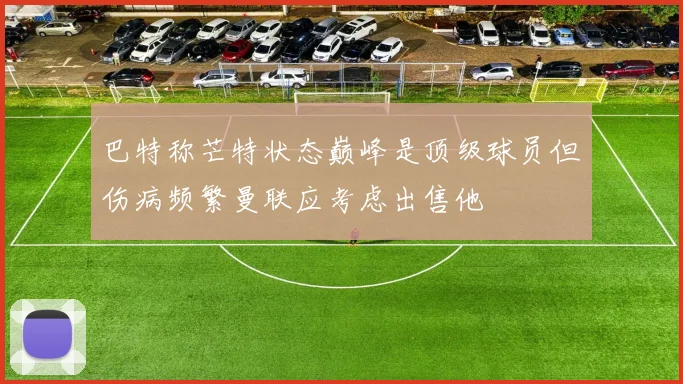 巴特称芒特状态巅峰是顶级球员但伤病频繁曼联应考虑出售他