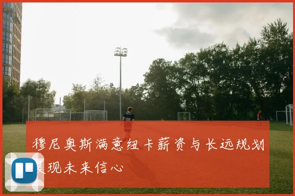 穆尼奥斯满意纽卡薪资与长远规划展现未来信心