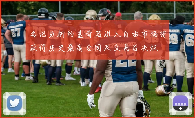 名记分析约基奇若进入自由市场将获得历史最高合同及交易否决权