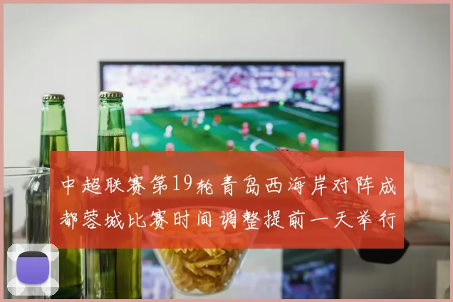 中超联赛第19轮青岛西海岸对阵成都蓉城比赛时间调整提前一天举行