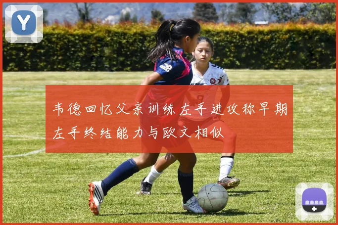 韦德回忆父亲训练左手进攻称早期左手终结能力与欧文相似