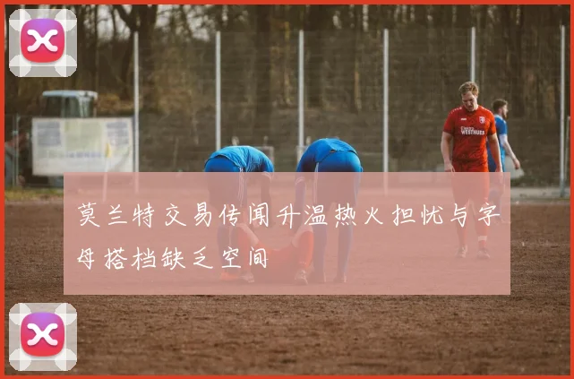 莫兰特交易传闻升温热火担忧与字母搭档缺乏空间