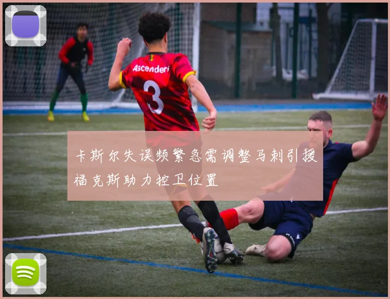 卡斯尔失误频繁急需调整马刺引援福克斯助力控卫位置